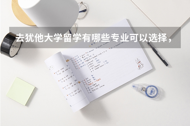 去犹他大学留学有哪些专业可以选择，哪些是优势专业