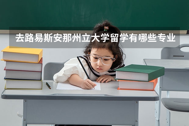 去路易斯安那州立大学留学有哪些专业可以选择，哪些是优势专业