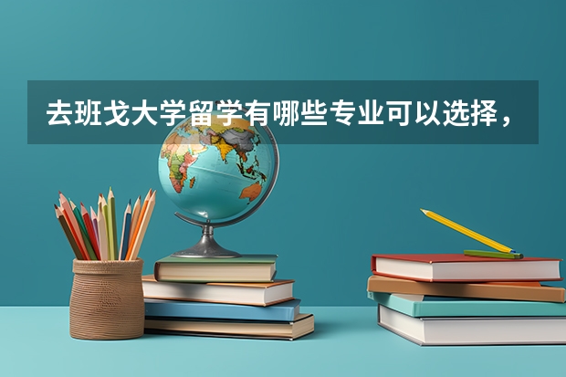 去班戈大学留学有哪些专业可以选择，哪些是优势专业