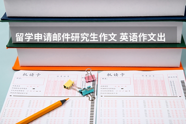 留学申请邮件研究生作文 英语作文出国留学的好坏