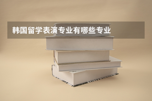 韩国留学表演专业有哪些专业