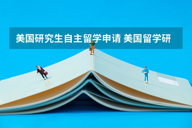 美国研究生自主留学申请 美国留学研究生申请条件