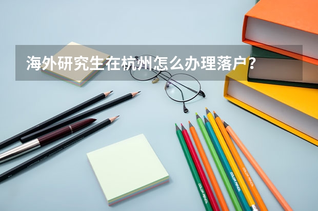 海外研究生在杭州怎么办理落户？