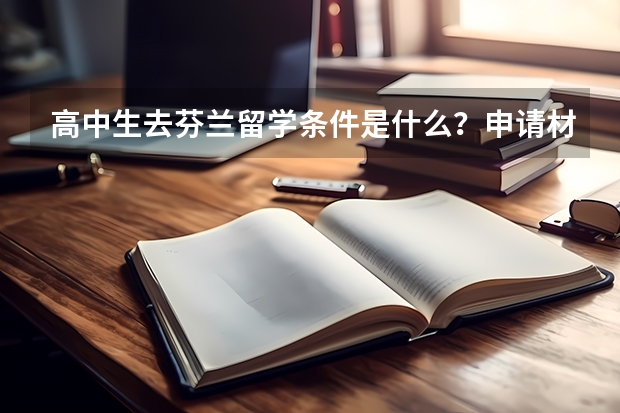高中生去芬兰留学条件是什么？申请材料有什么？