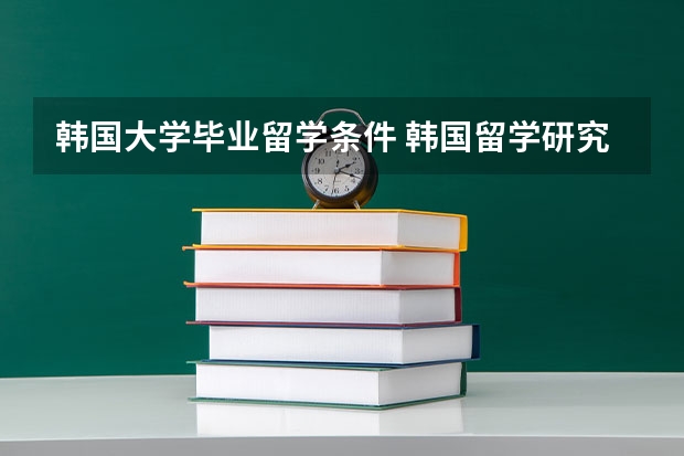 韩国大学毕业留学条件 韩国留学研究生申请条件