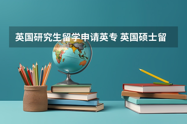 英国研究生留学申请英专 英国硕士留学申请程序