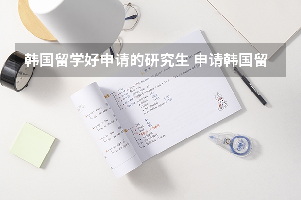 韩国留学好申请的研究生 申请韩国留学研究生条件
