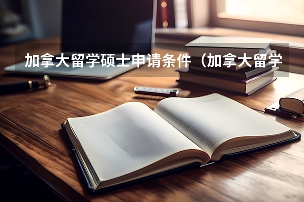 加拿大留学硕士申请条件（加拿大留学研究生申请条件）