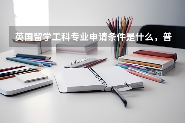 英国留学工科专业申请条件是什么，普校和高校有什么区别
