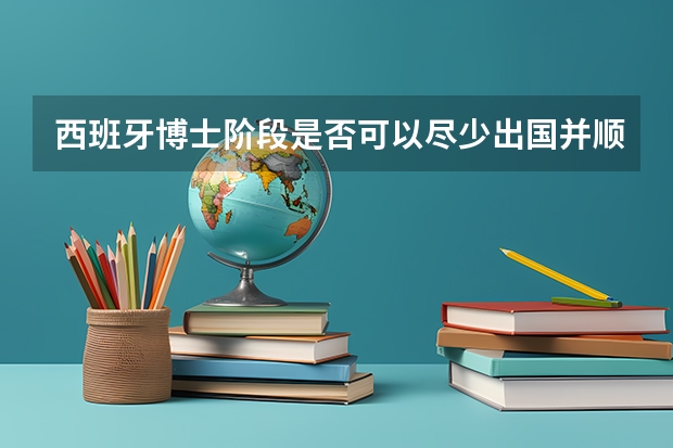 西班牙博士阶段是否可以尽少出国并顺利取得毕业呢？