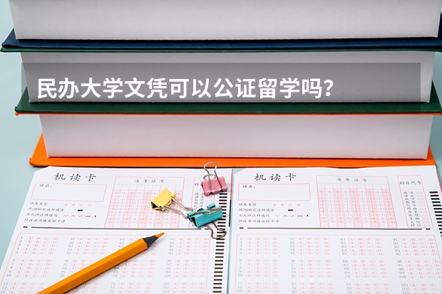 民办大学文凭可以公证留学吗？