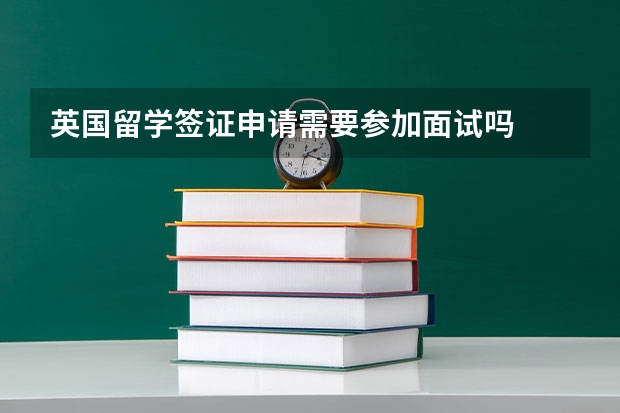 英国留学签证申请需要参加面试吗