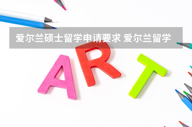爱尔兰硕士留学申请要求 爱尔兰留学入学条件