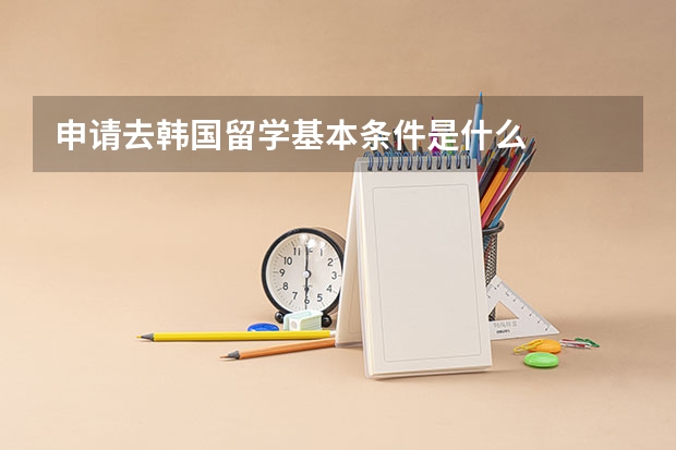 申请去韩国留学基本条件是什么