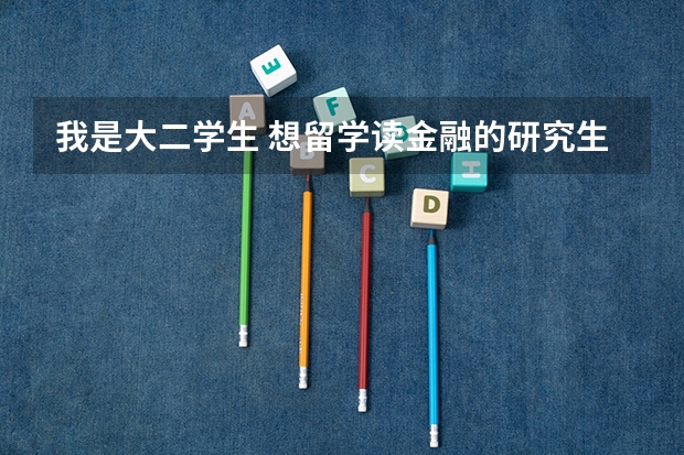我是大二学生 想留学读金融的研究生 现在是二本好的学校 想问一下什么学校比较好 以此为目标 奋斗