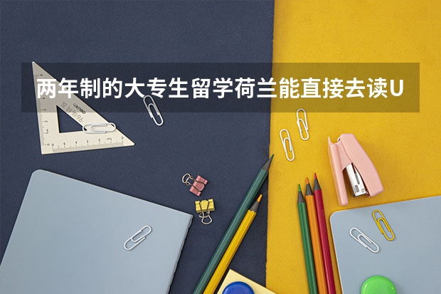 两年制的大专生留学荷兰能直接去读U类的本科吗？能读几年级呢？今年能去吗？