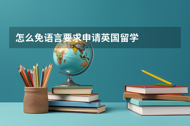 怎么免语言要求申请英国留学