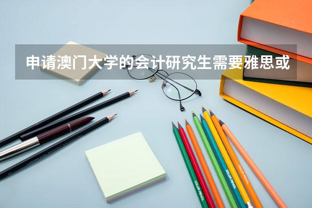 申请澳门大学的会计研究生需要雅思或托福吗？还是只要英语六级就够了？