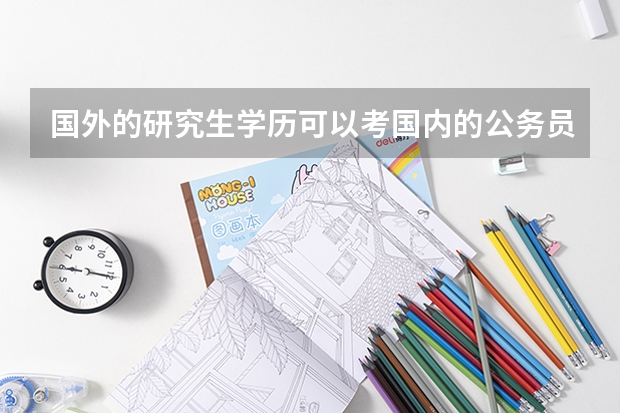 国外的研究生学历可以考国内的公务员吗？？ 这种学历属于那种？