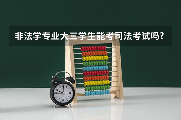 非法学专业大三学生能考司法考试吗?