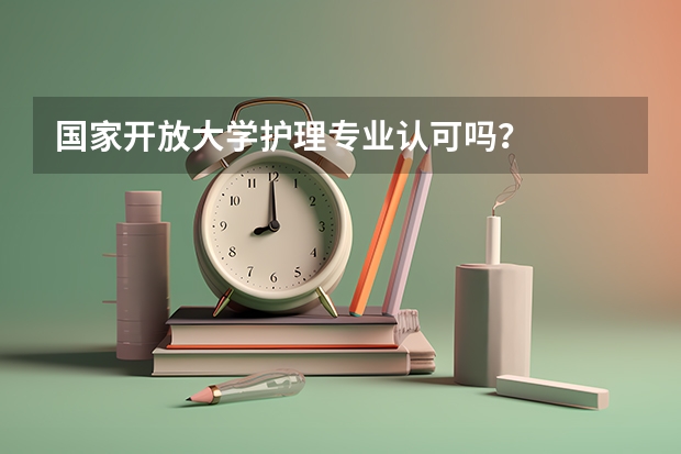 国家开放大学护理专业认可吗？