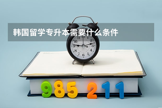 韩国留学专升本需要什么条件