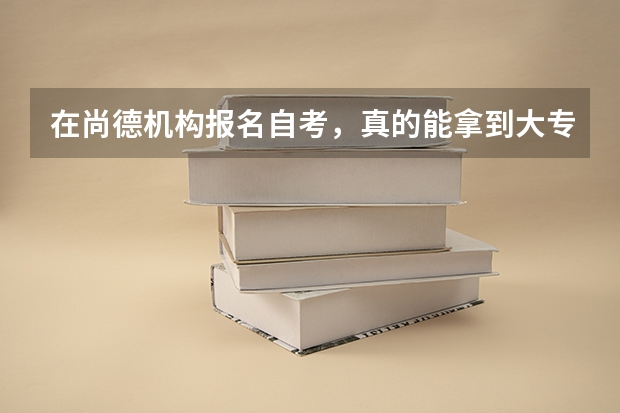 在尚德机构报名自考，真的能拿到大专证书吗，你现在考了几门，容易考吗
