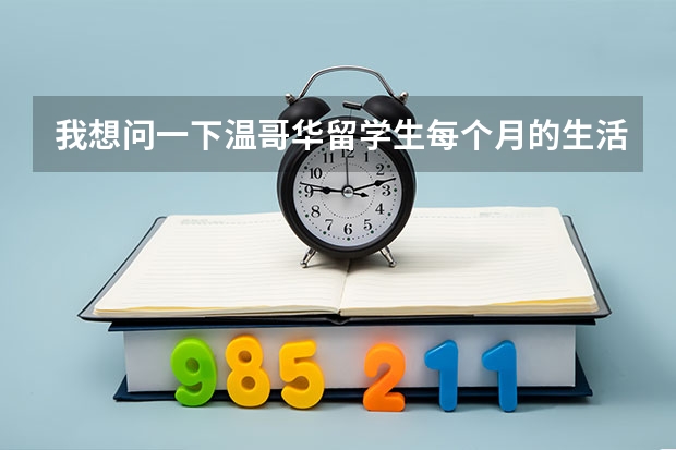 我想问一下温哥华留学生每个月的生活费大概是多少加元？（不算房租）