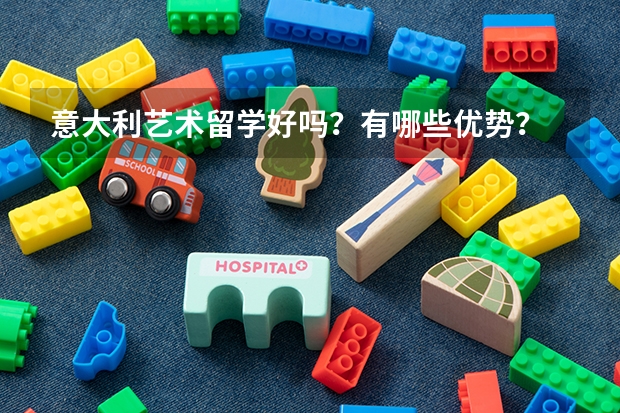 意大利艺术留学好吗？有哪些优势？