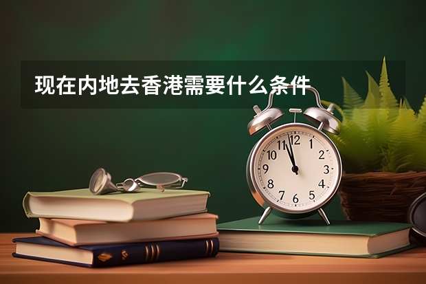 现在内地去香港需要什么条件