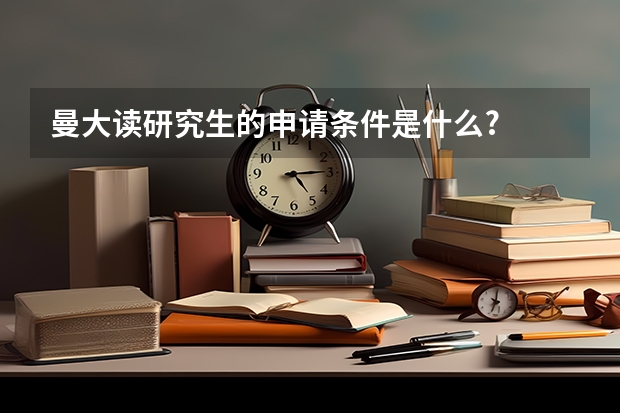 曼大读研究生的申请条件是什么?