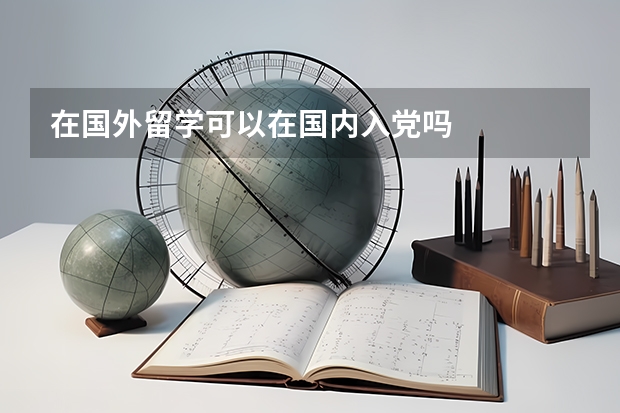 在国外留学可以在国内入党吗