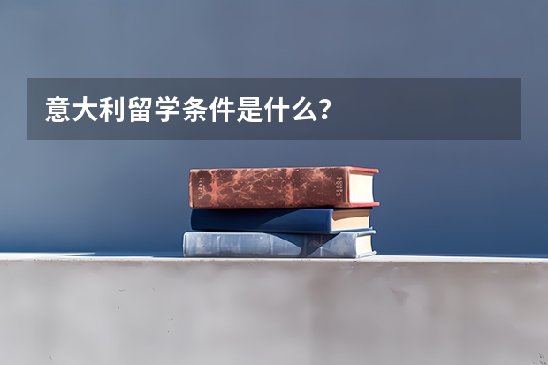 意大利留学条件是什么？