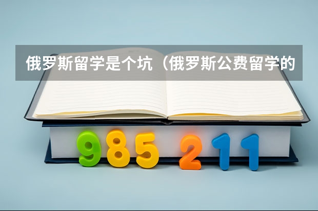 俄罗斯留学是个坑（俄罗斯公费留学的优势及申请条件）