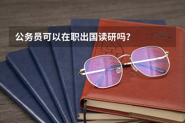 公务员可以在职出国读研吗？