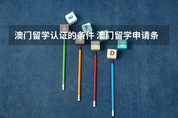 澳门留学认证的条件 澳门留学申请条件要求