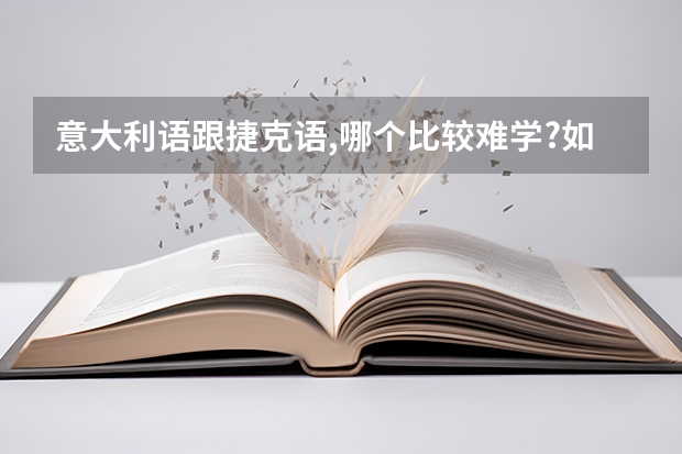 意大利语跟捷克语,哪个比较难学?如果去留学,这两个国家哪个好些?