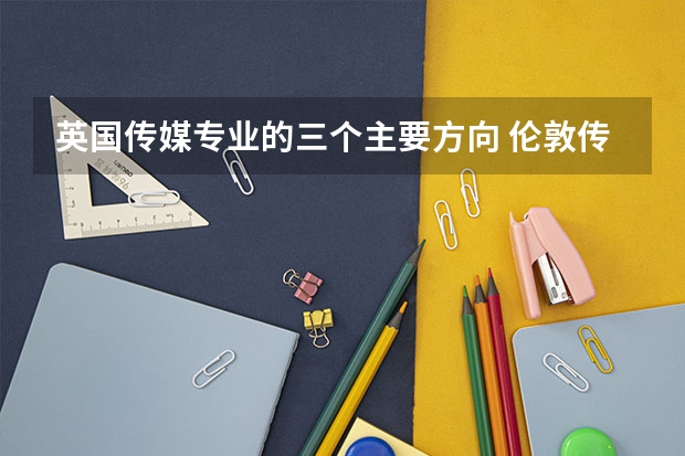 英国传媒专业的三个主要方向 伦敦传媒学院申请难度