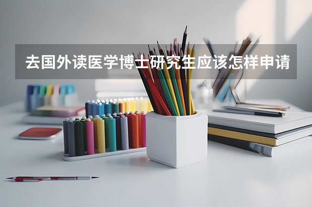 去国外读医学博士研究生应该怎样申请？（医学应届研究生出国留学）