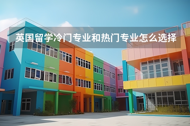 英国留学冷门专业和热门专业怎么选择