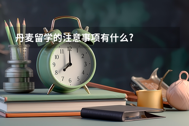 丹麦留学的注意事项有什么?