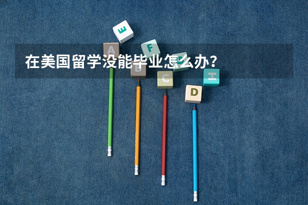 在美国留学没能毕业怎么办?