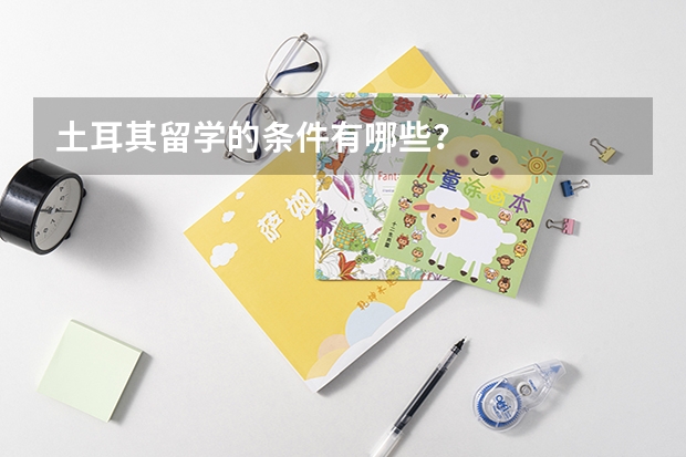 土耳其留学的条件有哪些？