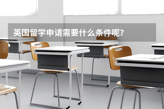 英国留学申请需要什么条件呢？