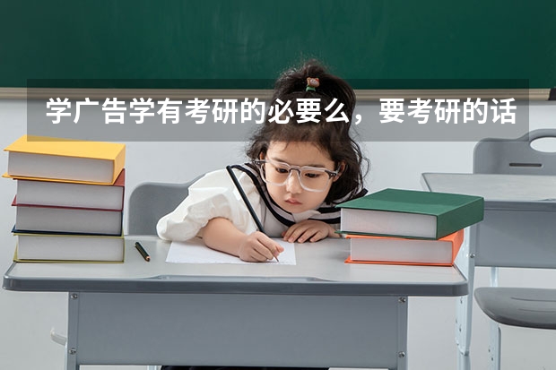 学广告学有考研的必要么，要考研的话哪些学校比较好
