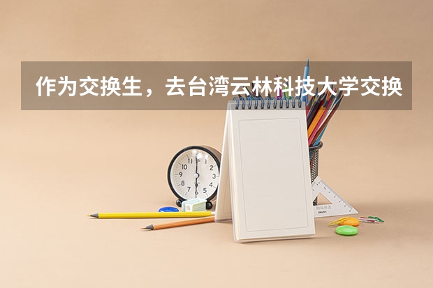 作为交换生，去台湾云林科技大学交换一个学期要多少钱啊（学费是免的，只是生活费等的费用要多少啊？）