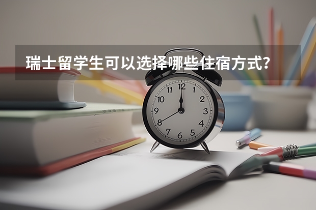 瑞士留学生可以选择哪些住宿方式？
