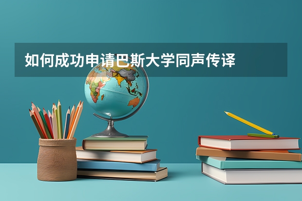 如何成功申请巴斯大学同声传译