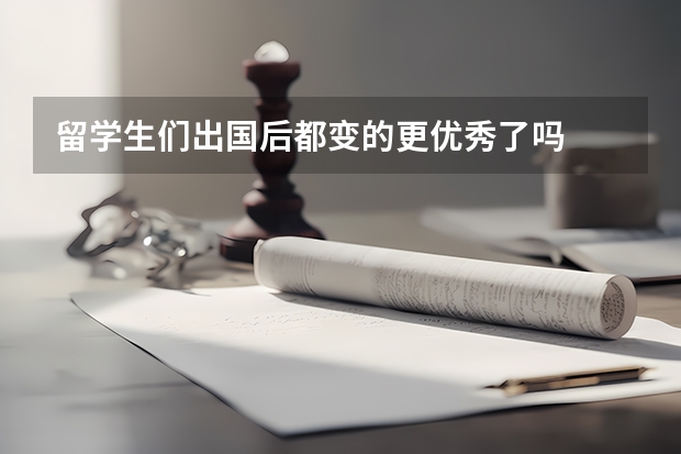 留学生们出国后都变的更优秀了吗
