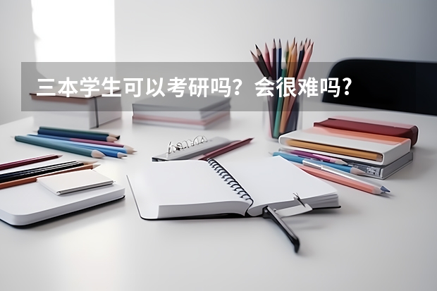三本学生可以考研吗？会很难吗?